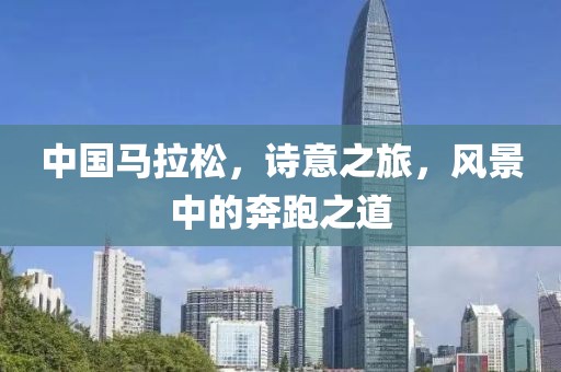 中国马拉松，诗意之旅，风景中的奔跑之道