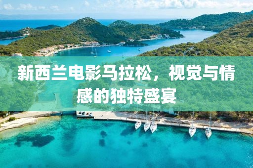 新西兰电影马拉松，视觉与情感的独特盛宴