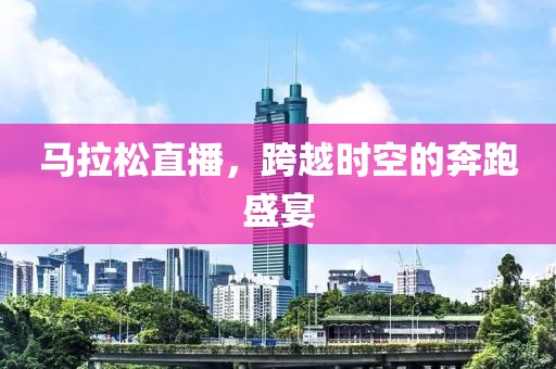 马拉松直播，跨越时空的奔跑盛宴