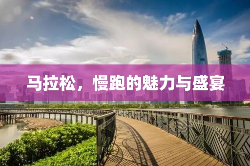 马拉松，慢跑的魅力与盛宴