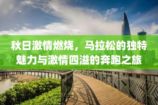 秋日激情燃烧，马拉松的独特魅力与激情四溢的奔跑之旅