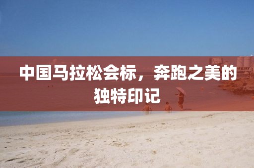 中国马拉松会标，奔跑之美的独特印记