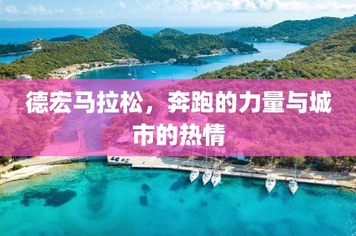 德宏马拉松，奔跑的力量与城市的热情