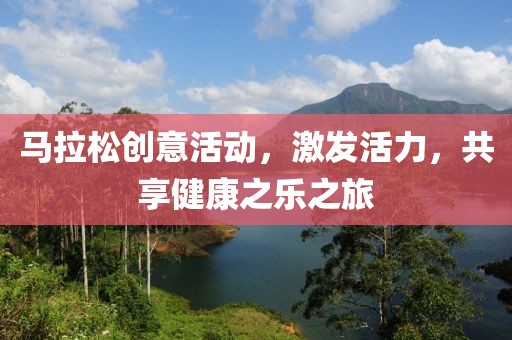 马拉松创意活动，激发活力，共享健康之乐之旅