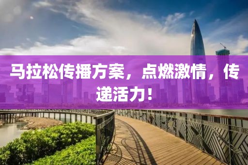 马拉松传播方案，点燃激情，传递活力！