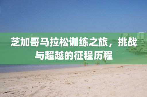 芝加哥马拉松训练之旅，挑战与超越的征程历程