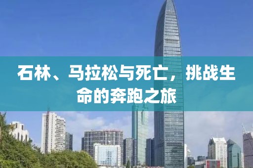 石林、马拉松与死亡，挑战生命的奔跑之旅