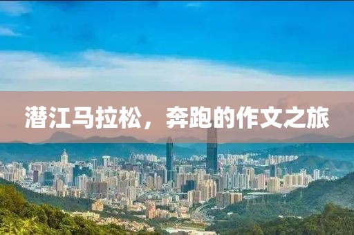 潜江马拉松，奔跑的作文之旅