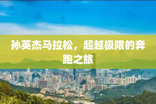 孙英杰马拉松，超越极限的奔跑之旅