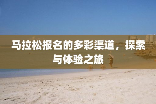 马拉松报名的多彩渠道，探索与体验之旅