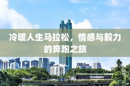 冷暖人生马拉松，情感与毅力的奔跑之旅