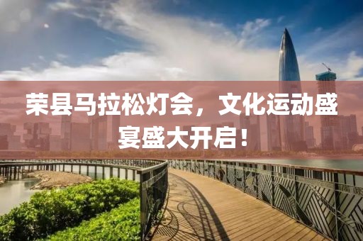 荣县马拉松灯会，文化运动盛宴盛大开启！