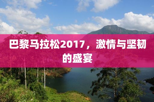巴黎马拉松2017，激情与坚韧的盛宴