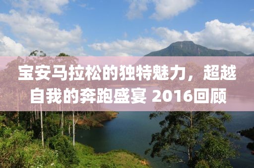 宝安马拉松的独特魅力，超越自我的奔跑盛宴 2016回顾