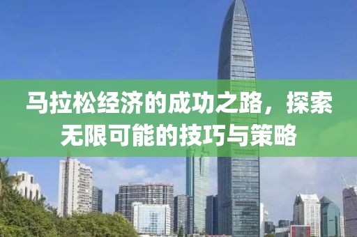 马拉松经济的成功之路，探索无限可能的技巧与策略