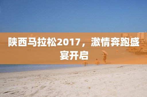 陕西马拉松2017，激情奔跑盛宴开启
