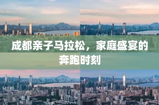 成都亲子马拉松，家庭盛宴的奔跑时刻