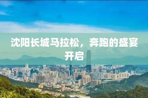 沈阳长城马拉松，奔跑的盛宴开启