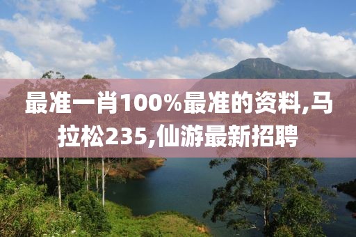 最准一肖100%最准的资料,马拉松235,仙游最新招聘