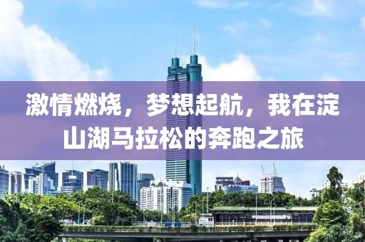激情燃烧，梦想起航，我在淀山湖马拉松的奔跑之旅