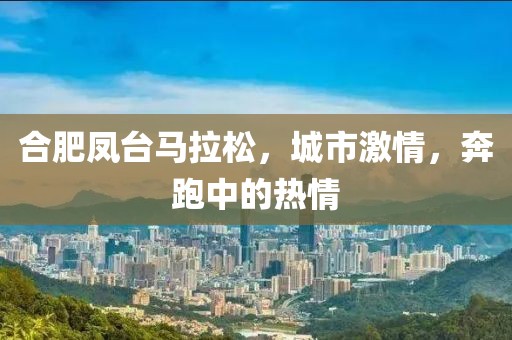 合肥凤台马拉松，城市激情，奔跑中的热情
