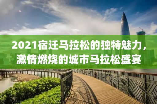 2021宿迁马拉松的独特魅力，激情燃烧的城市马拉松盛宴