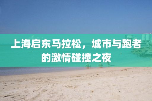 上海启东马拉松，城市与跑者的激情碰撞之夜