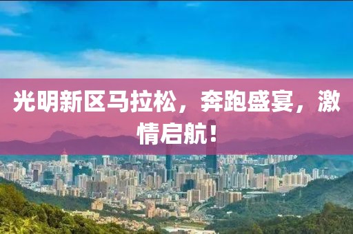光明新区马拉松，奔跑盛宴，激情启航！