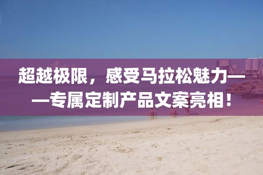 超越极限，感受马拉松魅力——专属定制产品文案亮相！