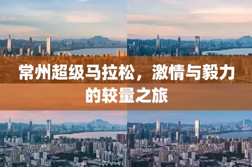 常州超级马拉松，激情与毅力的较量之旅