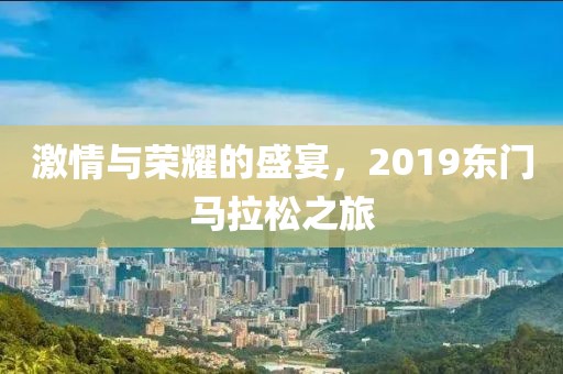 激情与荣耀的盛宴，2019东门马拉松之旅