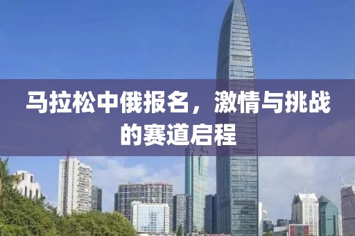 马拉松中俄报名，激情与挑战的赛道启程