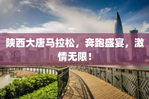 陕西大唐马拉松，奔跑盛宴，激情无限！