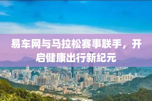 易车网与马拉松赛事联手，开启健康出行新纪元