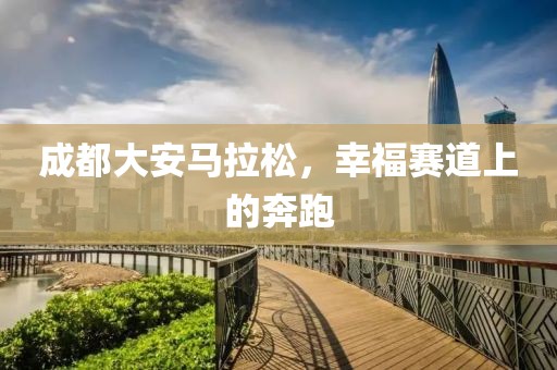成都大安马拉松，幸福赛道上的奔跑