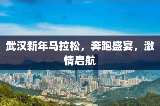 武汉新年马拉松，奔跑盛宴，激情启航