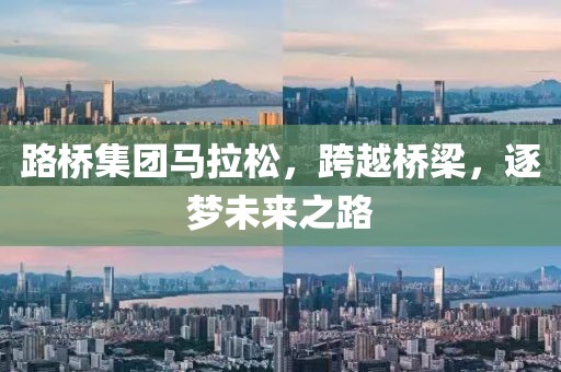 路桥集团马拉松，跨越桥梁，逐梦未来之路