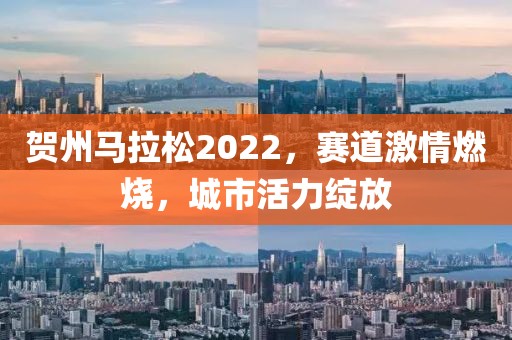 贺州马拉松2022，赛道激情燃烧，城市活力绽放