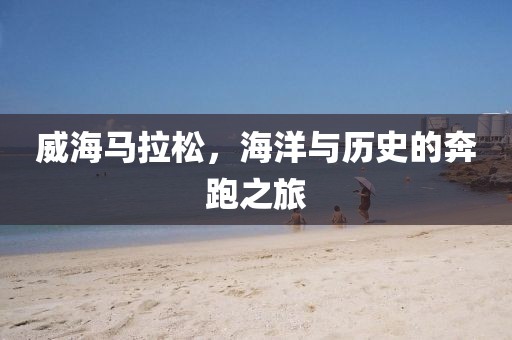 威海马拉松，海洋与历史的奔跑之旅