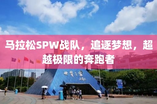 马拉松SPW战队，追逐梦想，超越极限的奔跑者