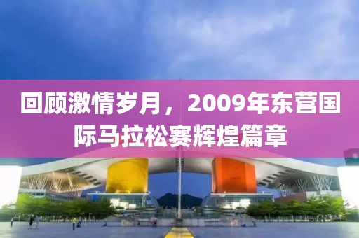 回顾激情岁月，2009年东营国际马拉松赛辉煌篇章