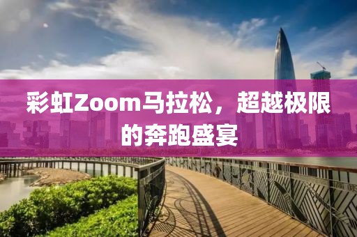 彩虹Zoom马拉松，超越极限的奔跑盛宴