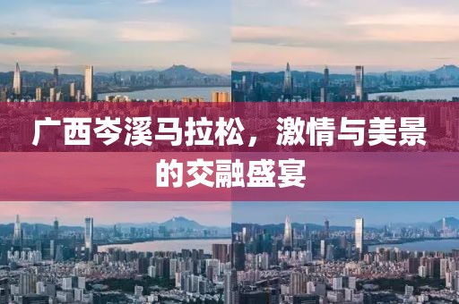 广西岑溪马拉松，激情与美景的交融盛宴