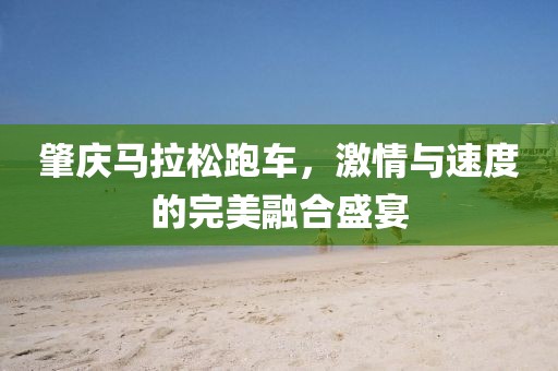 肇庆马拉松跑车，激情与速度的完美融合盛宴