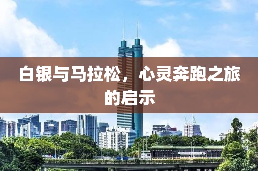 白银与马拉松，心灵奔跑之旅的启示