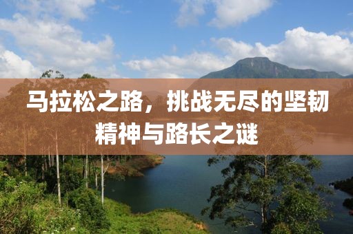 马拉松之路，挑战无尽的坚韧精神与路长之谜