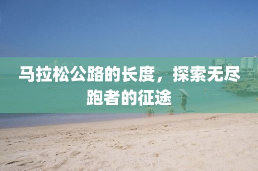 马拉松公路的长度，探索无尽跑者的征途