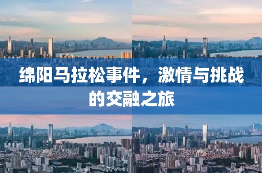 绵阳马拉松事件，激情与挑战的交融之旅