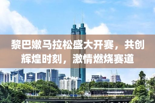 黎巴嫩马拉松盛大开赛，共创辉煌时刻，激情燃烧赛道
