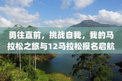 勇往直前，挑战自我，我的马拉松之旅与12马拉松报名启航